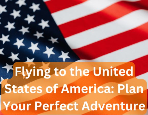 Flying to the United States of America: Plan Your Perfect Adventure